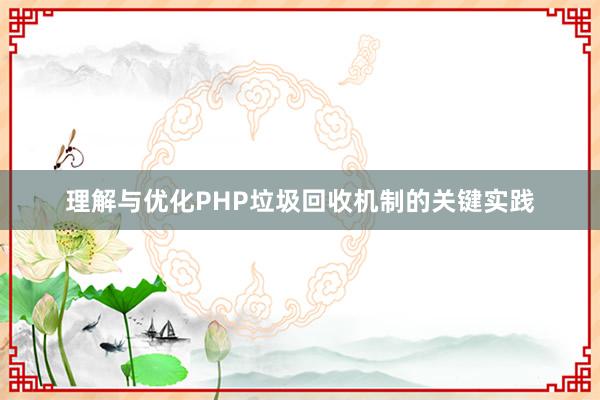 理解与优化PHP垃圾回收机制的关键实践