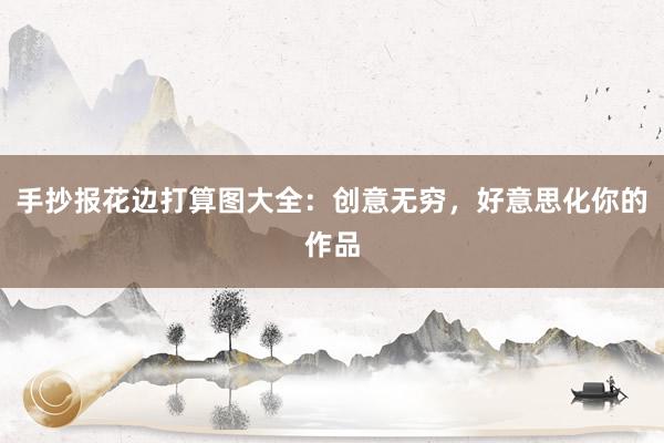 手抄报花边打算图大全：创意无穷，好意思化你的作品