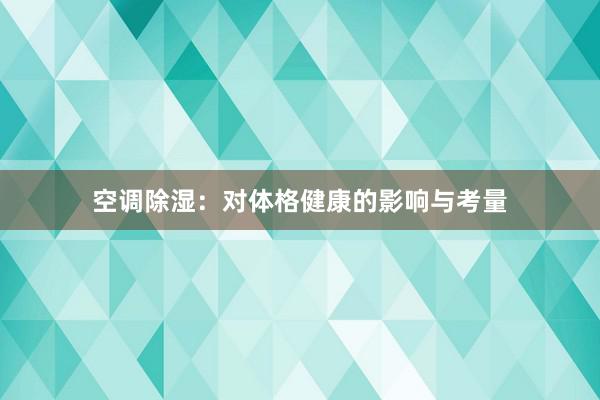 空调除湿：对体格健康的影响与考量