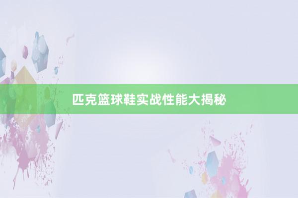 匹克篮球鞋实战性能大揭秘