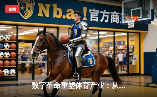 数字革命重塑体育产业：从数据赋能到沉浸式体验的全面变革