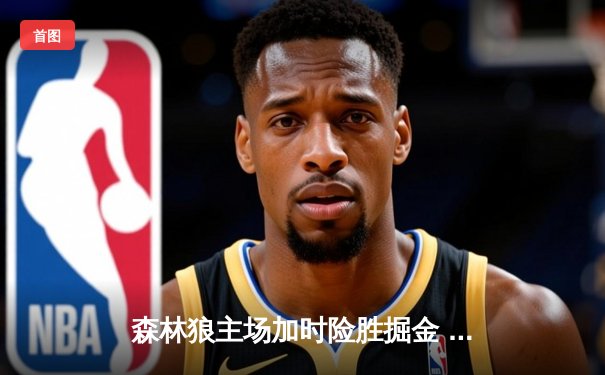 森林狼主场加时险胜掘金 爱德华兹狂砍43分创生涯新高