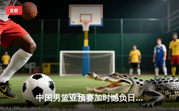 中国男篮亚预赛加时憾负日本，胡金秋空砍23分难救主