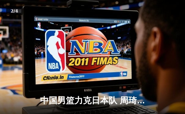 中国男篮力克日本队 周琦狂砍28+15捍卫主场 - 2