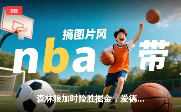 森林狼加时险胜掘金，爱德华兹43分创生涯季后赛新高