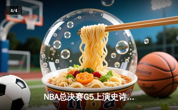 NBA总决赛G5上演史诗逆转 凯尔特人三分雨击溃勇士夺冠梦 - 4