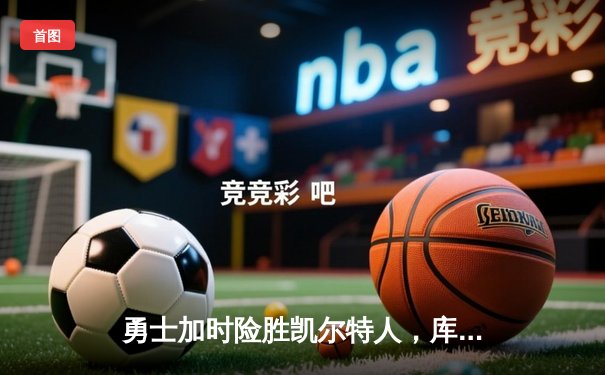 勇士加时险胜凯尔特人，库里43分刷新总决赛纪录