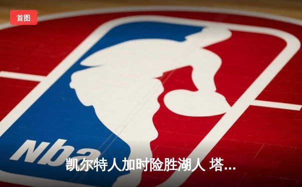 凯尔特人加时险胜湖人 塔图姆44分创赛季新高